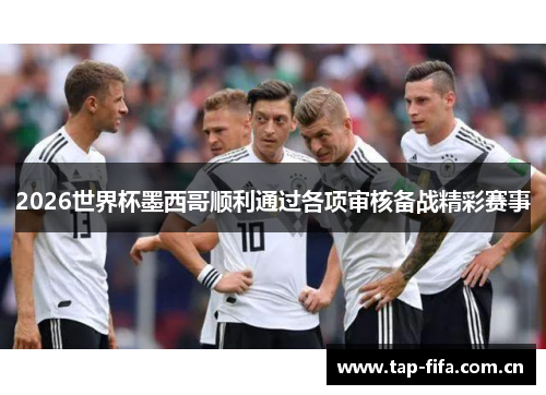 2026世界杯墨西哥顺利通过各项审核备战精彩赛事 2026世界杯墨西哥顺利通过各项审核备战精彩赛事