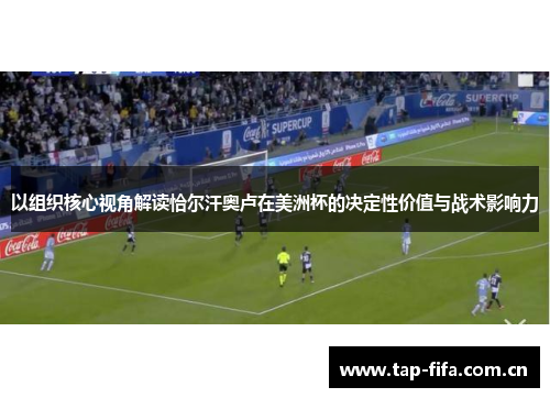 以组织核心视角解读恰尔汗奥卢在美洲杯的决定性价值与战术影响力